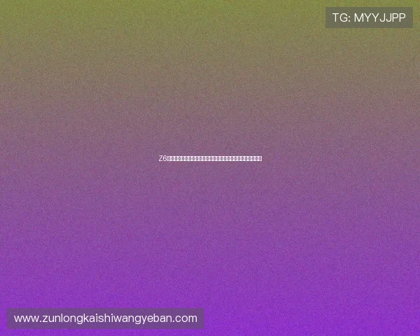 Z6在线官方:最新版本功能全面升级,体验极致流畅的操作体验 Z6在线官方:最新版本功能全面升级,体验极致流畅的操作体验